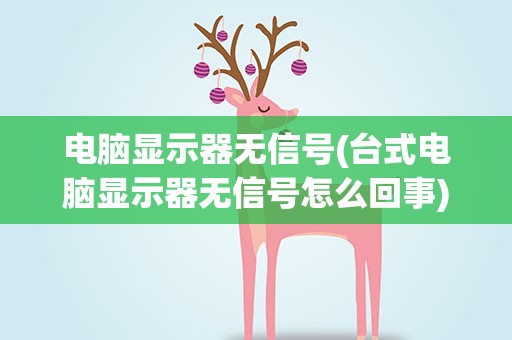 电脑显示器无信号(台式电脑显示器无信号怎么回事)