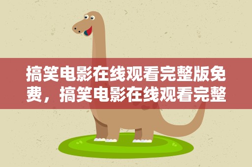 搞笑电影在线观看完整版免费，搞笑电影在线观看完整版免费高清