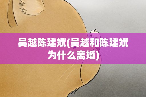 吴越陈建斌(吴越和陈建斌为什么离婚)