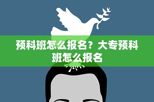 预科班怎么报名？大专预科班怎么报名