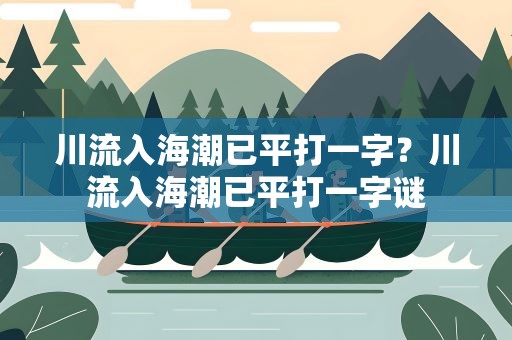 川流入海潮已平打一字？川流入海潮已平打一字谜