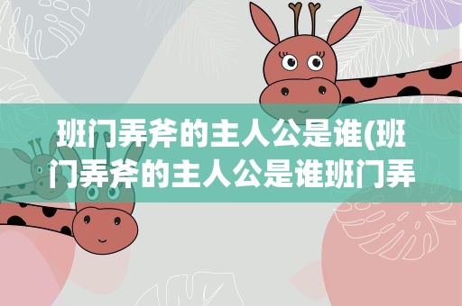 班门弄斧的主人公是谁(班门弄斧的主人公是谁班门弄斧有何来历)