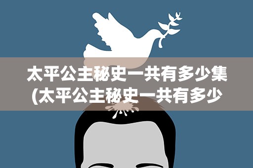 太平公主秘史一共有多少集(太平公主秘史一共有多少集啊)