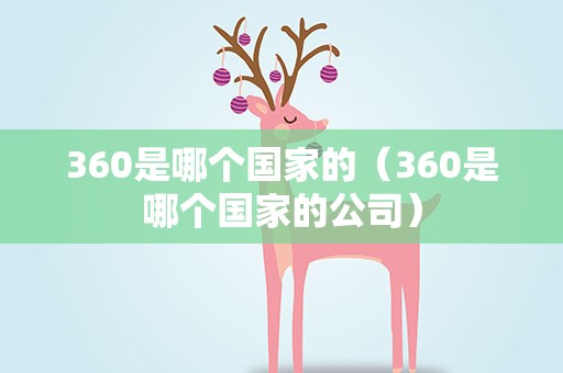 360是哪个国家的（360是哪个国家的公司）