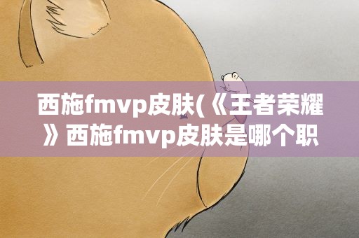 西施fmvp皮肤(《王者荣耀》西施fmvp皮肤是哪个职业选手)