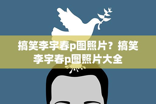 搞笑李宇春p图照片？搞笑李宇春p图照片大全