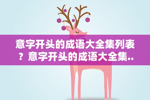意字开头的成语大全集列表？意字开头的成语大全集...