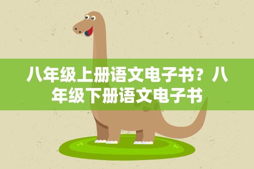 八年级上册语文电子书？八年级下册语文电子书