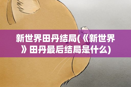 新世界田丹结局(《新世界》田丹最后结局是什么)