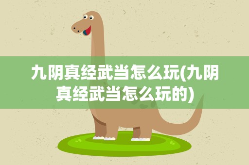 九阴真经武当怎么玩(九阴真经武当怎么玩的)