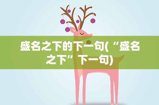 盛名之下的下一句(“盛名之下”下一句)