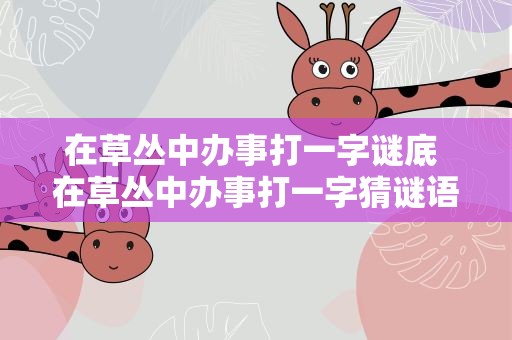 在草丛中办事打一字谜底 在草丛中办事打一字猜谜语