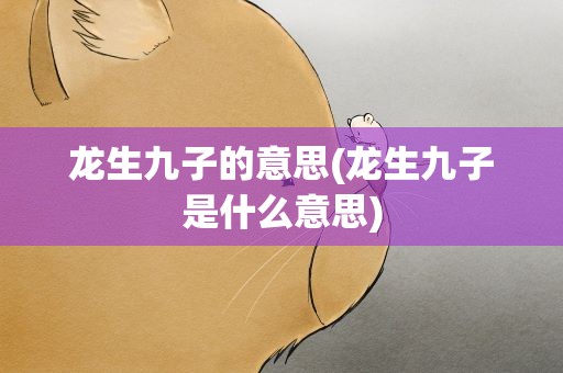 龙生九子的意思(龙生九子是什么意思)