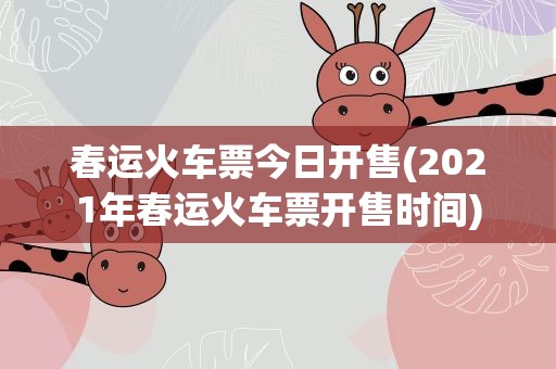 春运火车票今日开售(2021年春运火车票开售时间)
