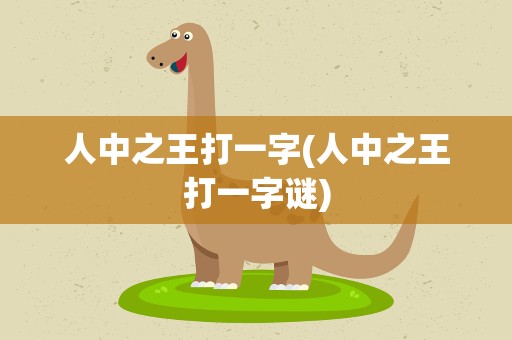 人中之王打一字(人中之王打一字谜)