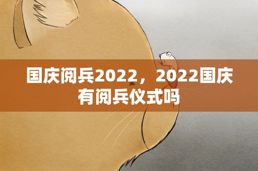 国庆阅兵2022，2022国庆有阅兵仪式吗