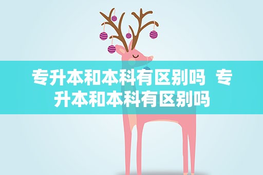专升本和本科有区别吗  专升本和本科有区别吗