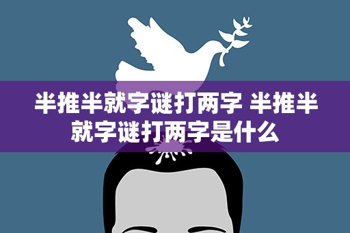 半推半就字谜打两字 半推半就字谜打两字是什么