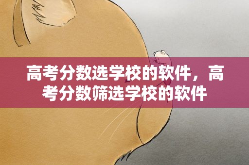 高考分数选学校的软件，高考分数筛选学校的软件