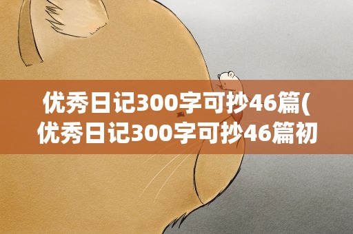 优秀日记300字可抄46篇(优秀日记300字可抄46篇初中)