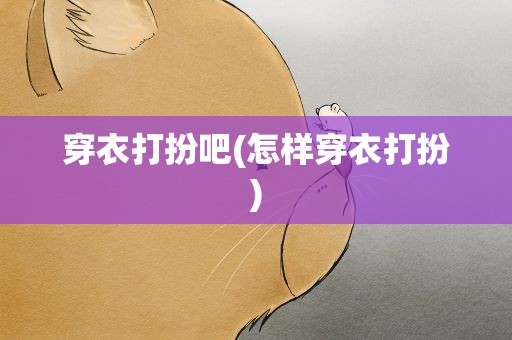 穿衣打扮吧(怎样穿衣打扮)