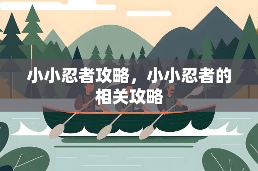 小小忍者攻略，小小忍者的相关攻略