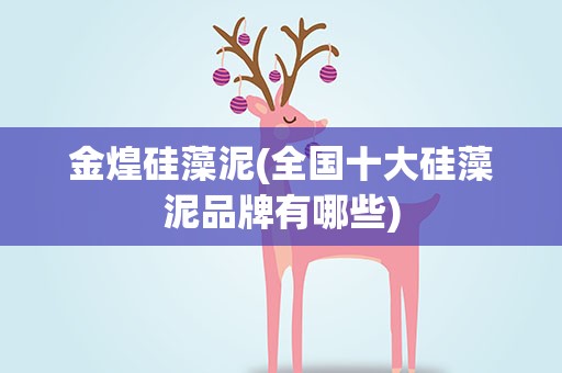 金煌硅藻泥(全国十大硅藻泥品牌有哪些)