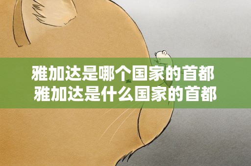 雅加达是哪个国家的首都 雅加达是什么国家的首都