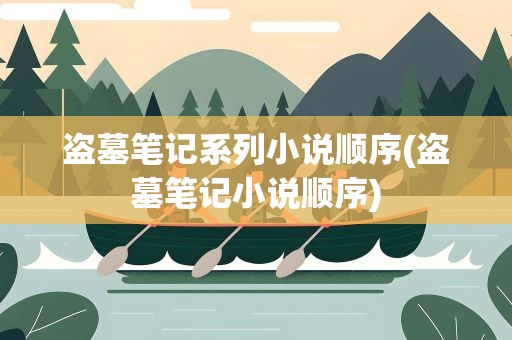 盗墓笔记系列小说顺序(盗墓笔记小说顺序)