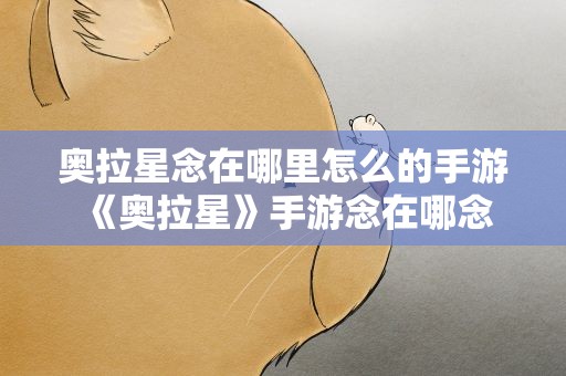 奥拉星念在哪里怎么的手游 《奥拉星》手游念在哪念怎么打