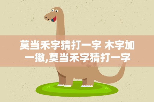 莫当禾字猜打一字 木字加一撇,莫当禾字猜打一字