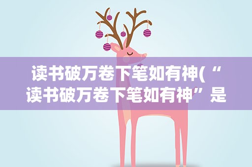 读书破万卷下笔如有神(“读书破万卷下笔如有神”是什么意思)
