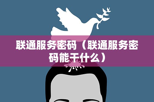 联通服务密码（联通服务密码能干什么）