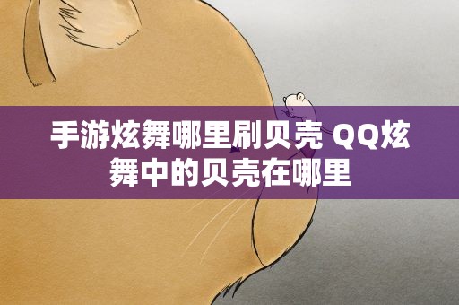 手游炫舞哪里刷贝壳 QQ炫舞中的贝壳在哪里