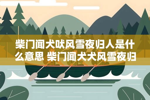 柴门闻犬吠风雪夜归人是什么意思 柴门闻犬犬风雪夜归人是什么意思