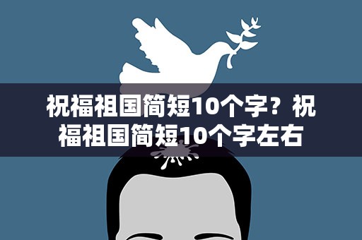 祝福祖国简短10个字？祝福祖国简短10个字左右
