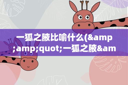 一狐之腋比喻什么(&amp;quot;一狐之腋&amp;quot;比喻的是什么啊)