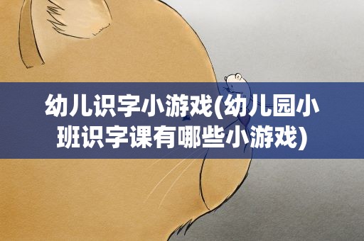 幼儿识字小游戏(幼儿园小班识字课有哪些小游戏)