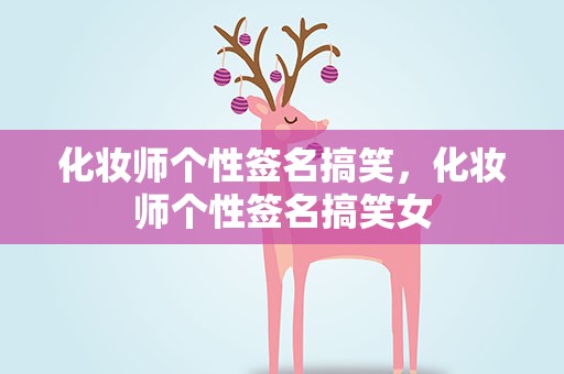 化妆师个性签名搞笑，化妆师个性签名搞笑女