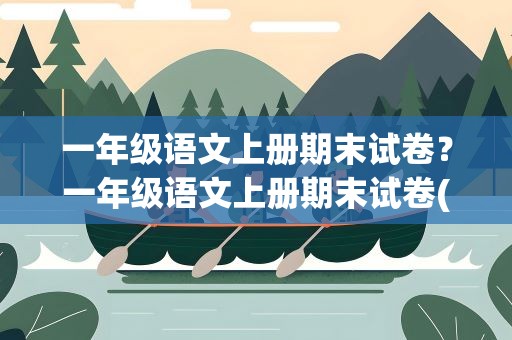 一年级语文上册期末试卷？一年级语文上册期末试卷(含答案)