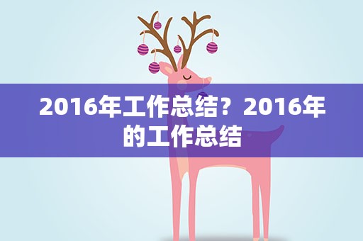 2016年工作总结？2016年的工作总结
