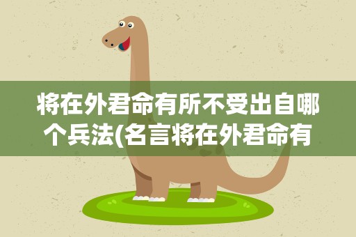 将在外君命有所不受出自哪个兵法(名言将在外君命有所不受出自哪个兵法)