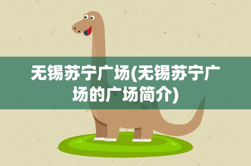 无锡苏宁广场(无锡苏宁广场的广场简介)