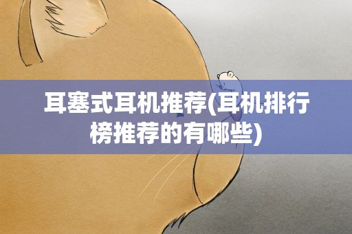 耳塞式耳机推荐(耳机排行榜推荐的有哪些)