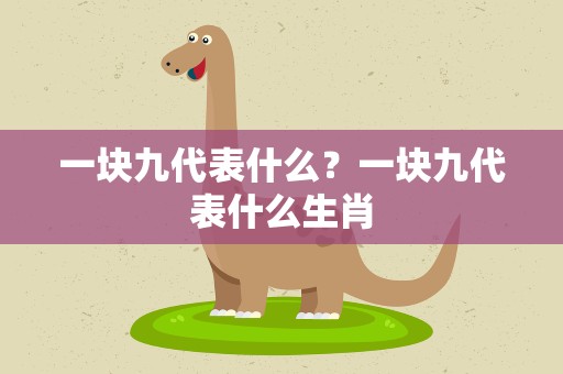 一块九代表什么？一块九代表什么生肖