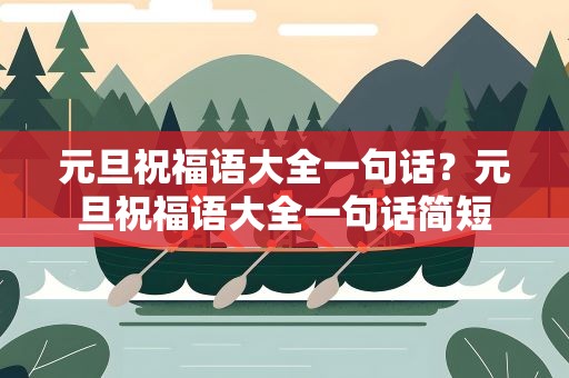 元旦祝福语大全一句话？元旦祝福语大全一句话简短