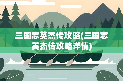 三国志英杰传攻略(三国志英杰传攻略详情)