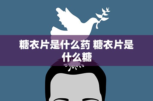 糖衣片是什么药 糖衣片是什么糖