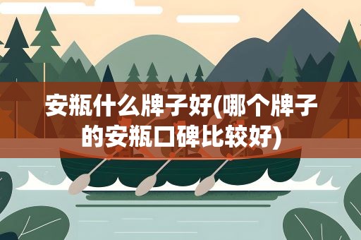 安瓶什么牌子好(哪个牌子的安瓶口碑比较好)
