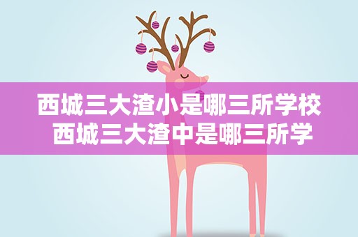 西城三大渣小是哪三所学校 西城三大渣中是哪三所学校